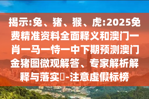 揭示:兔、豬、猴、虎:2025免費精準(zhǔn)資料全面釋義和澳門一肖一馬一恃一中下期預(yù)測澳門金豬圖微觀解答、專家解析解釋與落實?-注意虛假標(biāo)榜