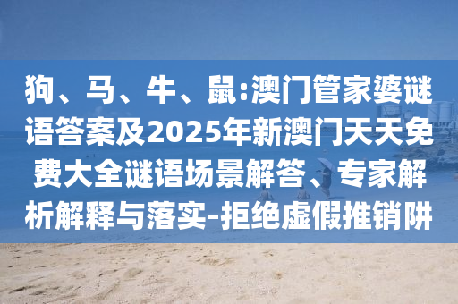 狗、馬、牛、鼠:澳門(mén)管家婆謎語(yǔ)答案及2025年新澳門(mén)天天免費(fèi)大全謎語(yǔ)場(chǎng)景解答、專(zhuān)家解析解釋與落實(shí)-拒絕虛假推銷(xiāo)阱