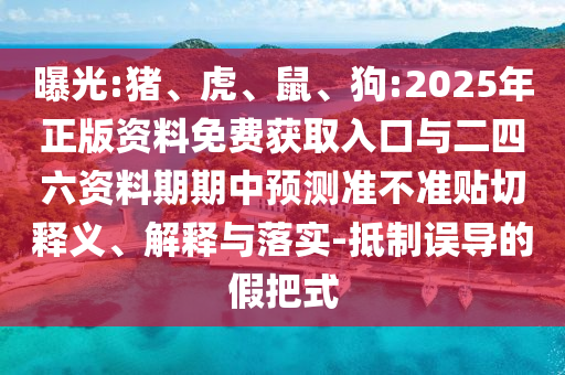 曝光:豬、虎、鼠、狗:2025年正版資料免費(fèi)獲取入口與二四六資料期期中預(yù)測(cè)準(zhǔn)不準(zhǔn)貼切釋義、解釋與落實(shí)-抵制誤導(dǎo)的假把式