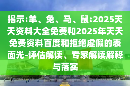 揭示:羊、兔、馬、鼠:2025天天資料大全免費(fèi)和2025年天天免費(fèi)資料百度和拒絕虛假的表面光-評(píng)估解讀、專(zhuān)家解讀解釋與落實(shí)