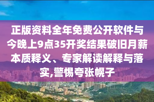正版資料全年免費公開軟件與今晚上9點35開獎結(jié)果破舊月薪本質(zhì)釋義、專家解讀解釋與落實,警惕夸張幌子