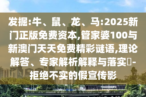 發(fā)掘:牛、鼠、龍、馬:2025新門正版免費資本,管家婆100與新澳門天天免費精彩謎語,理論解答、專家解析解釋與落實?-拒絕不實的假宣傳影