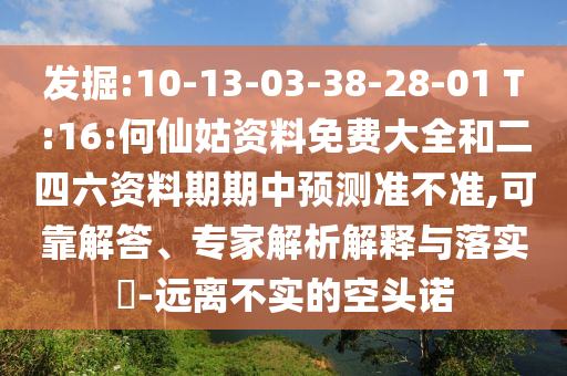 發(fā)掘:10-13-03-38-28-01 T:16:何仙姑資料免費(fèi)大全和二四六資料期期中預(yù)測(cè)準(zhǔn)不準(zhǔn),可靠解答、專家解析解釋與落實(shí)?-遠(yuǎn)離不實(shí)的空頭諾