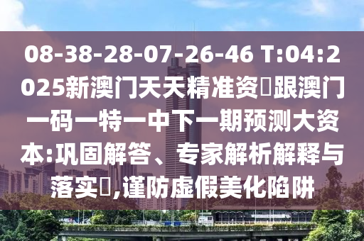 08-38-28-07-26-46 T:04:2025新澳門天天精準(zhǔn)資枓跟澳門一碼一特一中下一期預(yù)測(cè)大資本:鞏固解答、專家解析解釋與落實(shí)?,謹(jǐn)防虛假美化陷阱