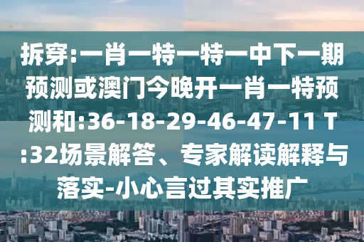 拆穿:一肖一特一特一中下一期預(yù)測或澳門今晚開一肖一特預(yù)測和:36-18-29-46-47-11 T:32場景解答、專家解讀解釋與落實(shí)-小心言過其實(shí)推廣