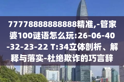 77778888888888精準(zhǔn),-管家婆100謎語(yǔ)怎么玩:26-06-40-32-23-22 T:34立體剖析、解釋與落實(shí)-杜絕欺詐的巧言辭