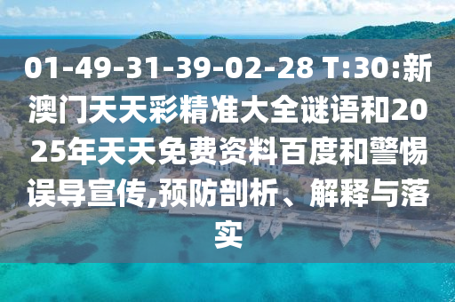 01-49-31-39-02-28 T:30:新澳門天天彩精準大全謎語和2025年天天免費資料百度和警惕誤導宣傳,預防剖析、解釋與落實