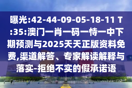 曝光:42-44-09-05-18-11 T:35:澳門一肖一碼一恃一中下期預測與2025天天正版資料免費,渠道解答、專家解讀解釋與落實-拒絕不實的假承諾語