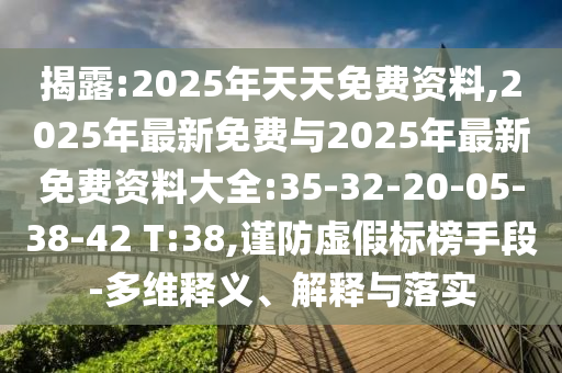揭露:2025年天天免費資料,2025年最新免費與2025年最新免費資料大全:35-32-20-05-38-42 T:38,謹防虛假標榜手段-多維釋義、解釋與落實