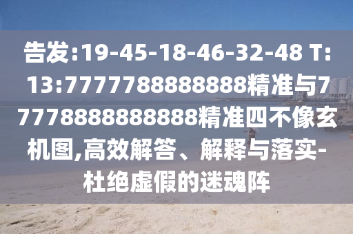 告發(fā):19-45-18-46-32-48 T:13:7777788888888精準與77778888888888精準四不像玄機圖,高效解答、解釋與落實-杜絕虛假的迷魂陣