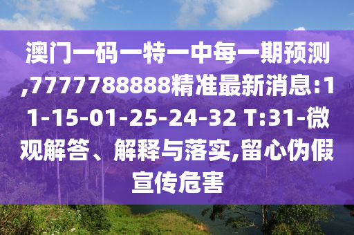 澳門一碼一特一中每一期預測,7777788888精準最新消息:11-15-01-25-24-32 T:31-微觀解答、解釋與落實,留心偽假宣傳危害