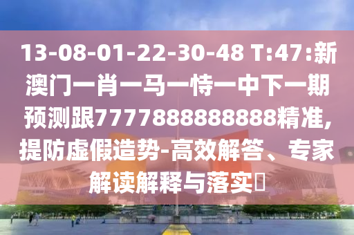 13-08-01-22-30-48 T:47:新澳門一肖一馬一恃一中下一期預(yù)測(cè)跟7777888888888精準(zhǔn),提防虛假造勢(shì)-高效解答、專家解讀解釋與落實(shí)?