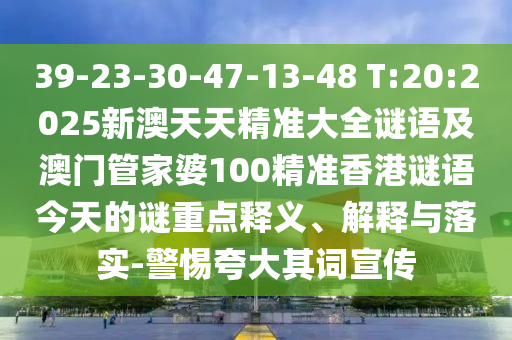 39-23-30-47-13-48 T:20:2025新澳天天精準(zhǔn)大全謎語及澳門管家婆100精準(zhǔn)香港謎語今天的謎重點(diǎn)釋義、解釋與落實(shí)-警惕夸大其詞宣傳
