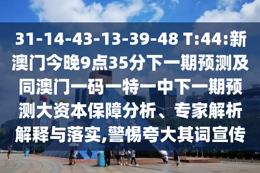 31-14-43-13-39-48 T:44:新澳門(mén)今晚9點(diǎn)35分下一期預(yù)測(cè)及同澳門(mén)一碼一特一中下一期預(yù)測(cè)大資本保障分析、專家解析解釋與落實(shí),警惕夸大其詞宣傳