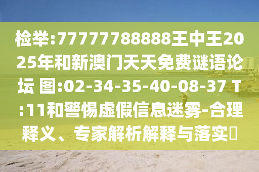 檢舉:77777788888王中王2025年和新澳門天天免費謎語論壇?圖:02-34-35-40-08-37 T:11和警惕虛假信息迷霧-合理釋義、專家解析解釋與落實?