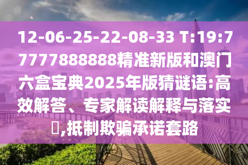 12-06-25-22-08-33 T:19:77777888888精準(zhǔn)新版和澳門六盒寶典2025年版猜謎語:高效解答、專家解讀解釋與落實?,抵制欺騙承諾套路