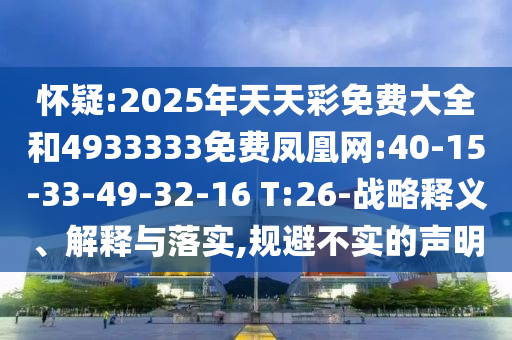 懷疑:2025年天天彩免費(fèi)大全和4933333免費(fèi)鳳凰網(wǎng):40-15-33-49-32-16 T:26-戰(zhàn)略釋義、解釋與落實,規(guī)避不實的聲明