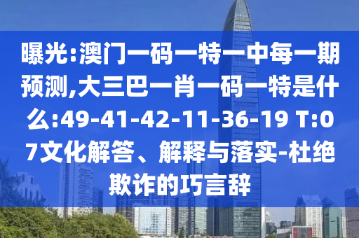 曝光:澳門一碼一特一中每一期預(yù)測(cè),大三巴一肖一碼一特是什么:49-41-42-11-36-19 T:07文化解答、解釋與落實(shí)-杜絕欺詐的巧言辭