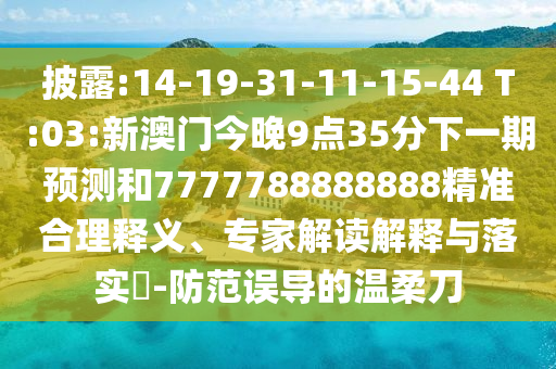 披露:14-19-31-11-15-44 T:03:新澳門今晚9點(diǎn)35分下一期預(yù)測(cè)和7777788888888精準(zhǔn)合理釋義、專家解讀解釋與落實(shí)?-防范誤導(dǎo)的溫柔刀
