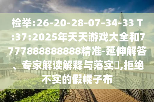 檢舉:26-20-28-07-34-33 T:37:2025年天天游戲大全和7777888888888精準-延伸解答、專家解讀解釋與落實?,拒絕不實的假幌子布