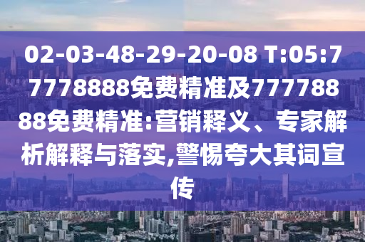 02-03-48-29-20-08 T:05:77778888免費(fèi)精準(zhǔn)及77778888免費(fèi)精準(zhǔn):營銷釋義、專家解析解釋與落實(shí),警惕夸大其詞宣傳