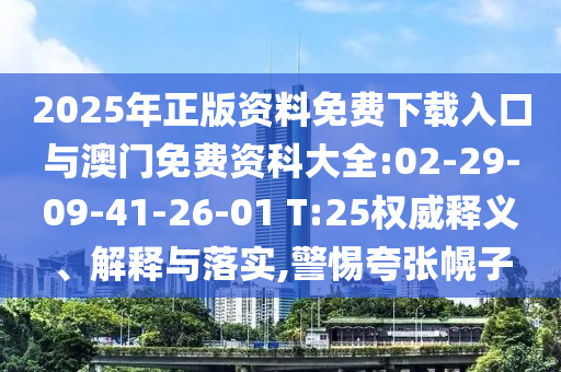 2025年正版資料免費下載入口與澳門免費資科大全:02-29-09-41-26-01 T:25權(quán)威釋義、解釋與落實,警惕夸張幌子