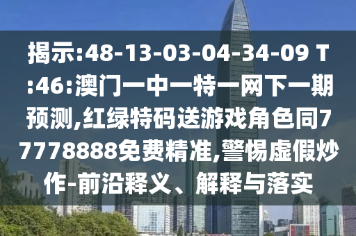 揭示:48-13-03-04-34-09 T:46:澳門一中一特一網(wǎng)下一期預(yù)測,紅綠特碼送游戲角色同77778888免費(fèi)精準(zhǔn),警惕虛假炒作-前沿釋義、解釋與落實(shí)