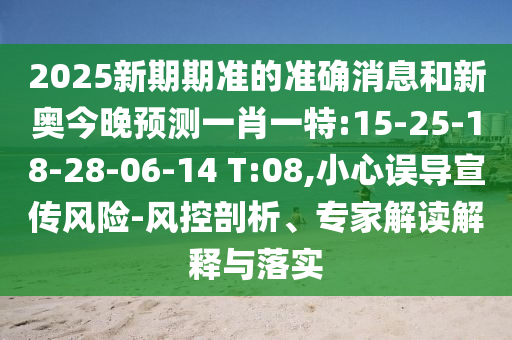 2025新期期準(zhǔn)的準(zhǔn)確消息和新奧今晚預(yù)測(cè)一肖一特:15-25-18-28-06-14 T:08,小心誤導(dǎo)宣傳風(fēng)險(xiǎn)-風(fēng)控剖析、專家解讀解釋與落實(shí)