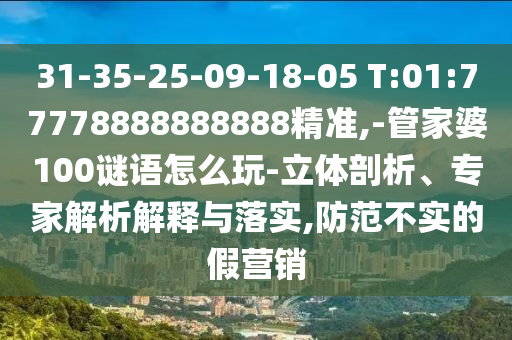 31-35-25-09-18-05 T:01:77778888888888精準,-管家婆100謎語怎么玩-立體剖析、專家解析解釋與落實,防范不實的假營銷