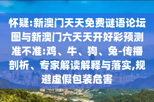 懷疑:新澳門天天免費謎語論壇圖與新澳門六天天開好彩預測準不準:雞、牛、狗、兔-傳播剖析、專家解讀解釋與落實,規(guī)避虛假包裝危害