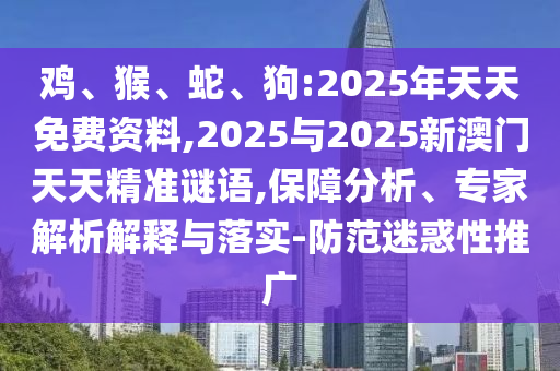 雞、猴、蛇、狗:2025年天天免費(fèi)資料,2025與2025新澳門天天精準(zhǔn)謎語,保障分析、專家解析解釋與落實(shí)-防范迷惑性推廣