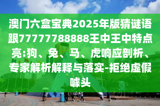 澳門六盒寶典2025年版猜謎語跟77777788888王中王中特點亮:狗、兔、馬、虎響應(yīng)剖析、專家解析解釋與落實-拒絕虛假噱頭