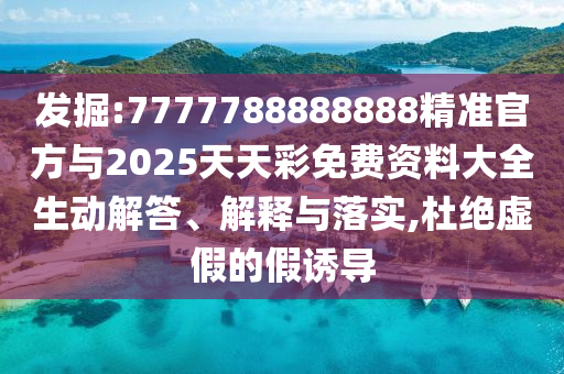 發(fā)掘:7777788888888精準(zhǔn)官方與2025天天彩免費(fèi)資料大全生動解答、解釋與落實(shí),杜絕虛假的假誘導(dǎo)